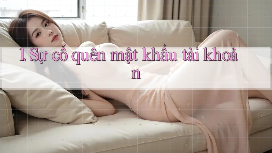 1. Sự cố quên mật khẩu tài khoản
