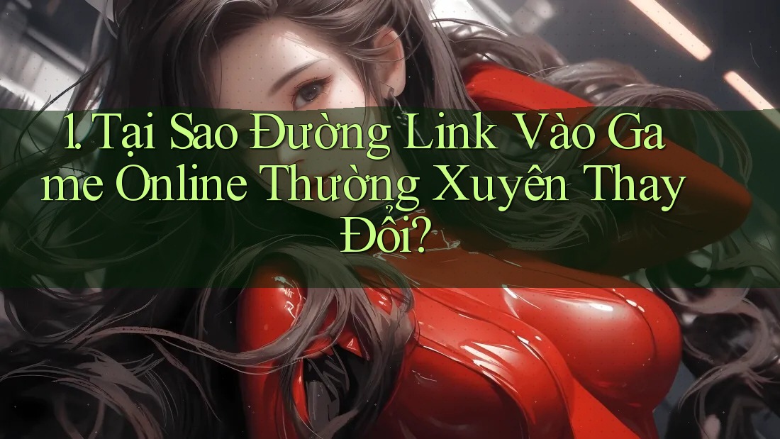 1. Tại Sao Đường Link Vào Game Online Thường Xuyên Thay Đổi?
