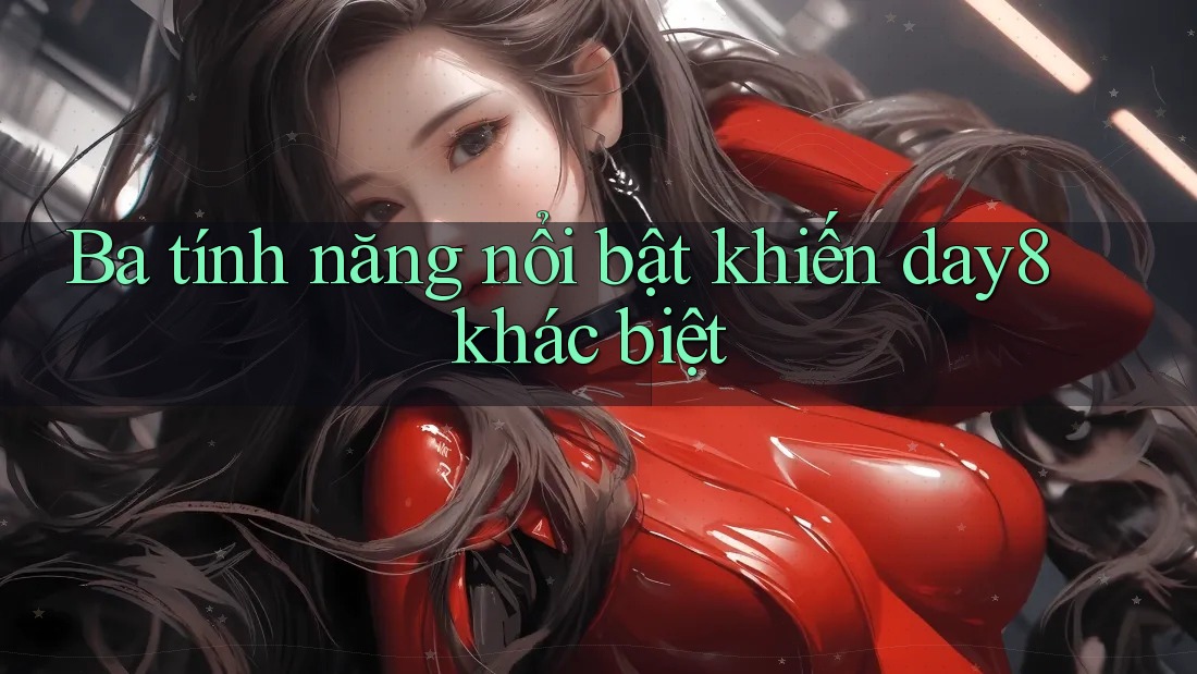 Ba tính năng nổi bật khiến day8 khác biệt