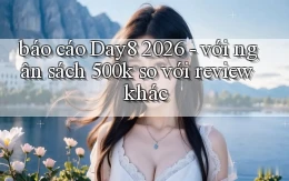 báo cáo Day8 2026   với ngân sách 500k so với review khác