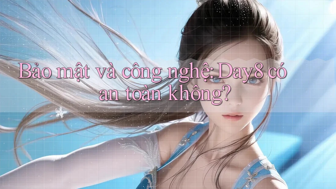 Bảo mật và công nghệ: Day8 có an toàn không?