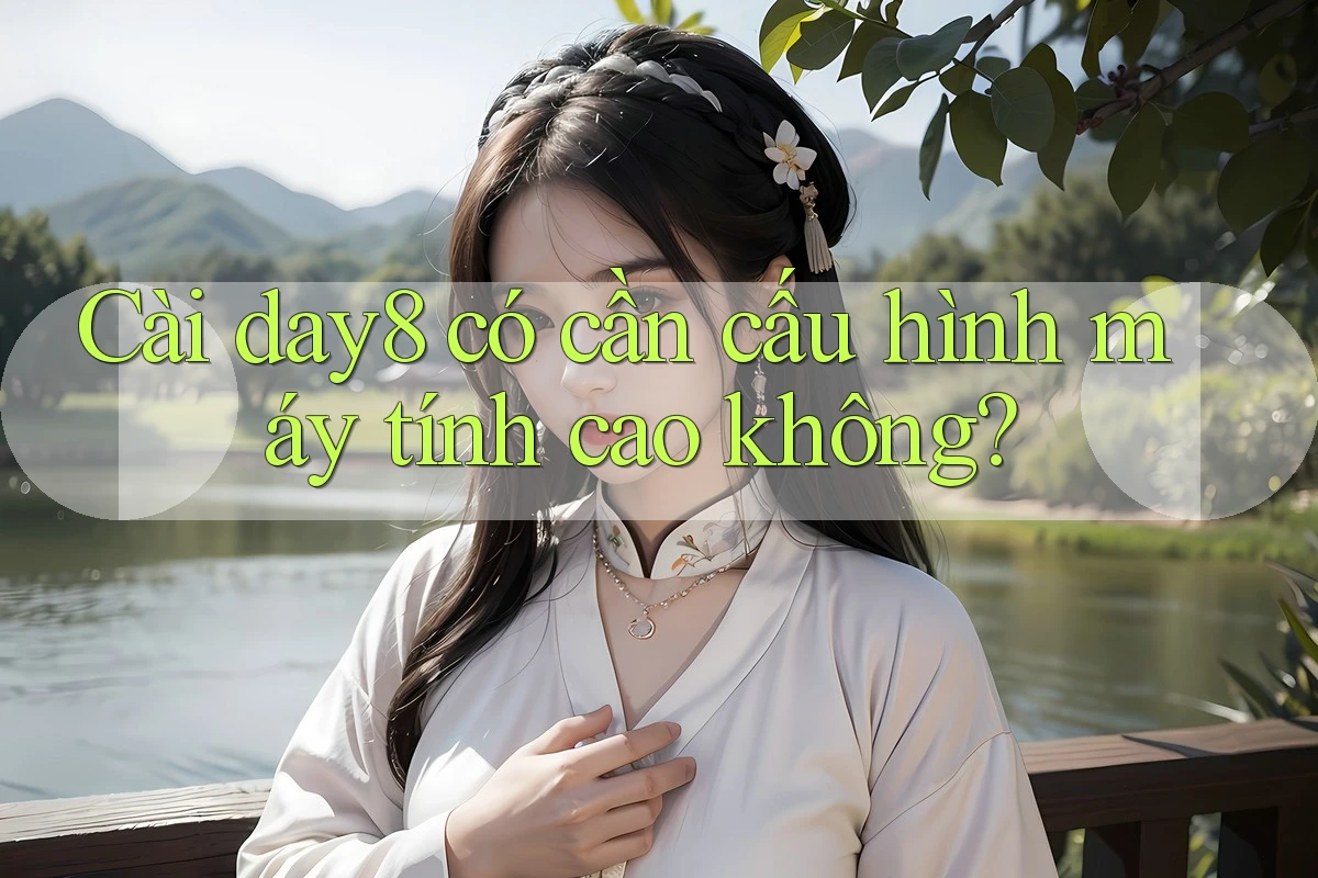 Cài day8 có cần cấu hình máy tính cao không?