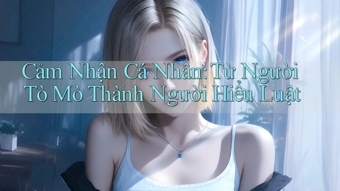 Cảm Nhận Cá Nhân: Từ Người Tò Mò Thành Người Hiểu Luật