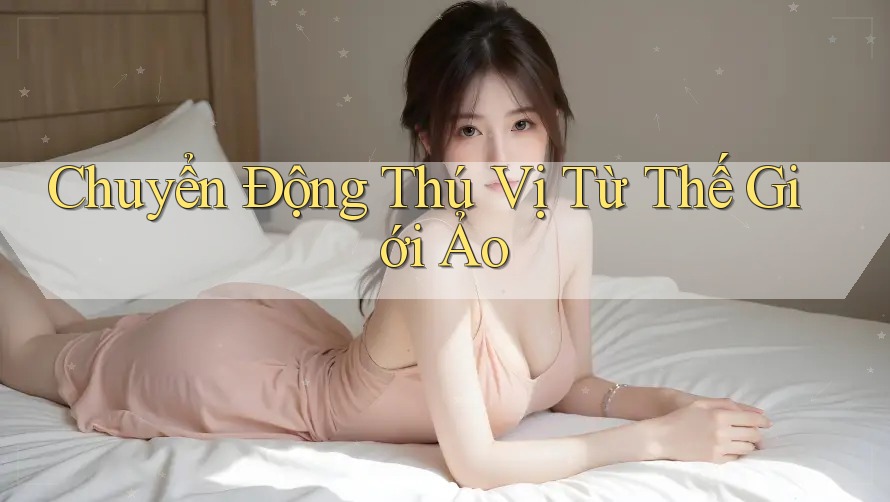 Chuyển Động Thú Vị Từ Thế Giới Ảo