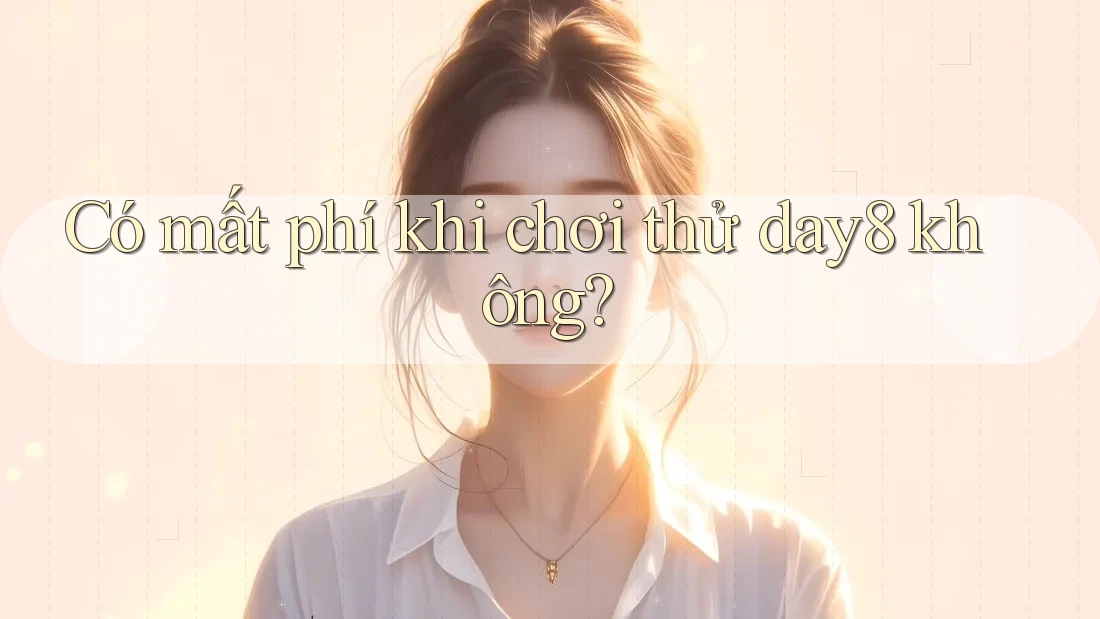 Có mất phí khi chơi thử day8 không?