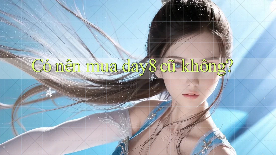 Có nên mua day8 cũ không?
