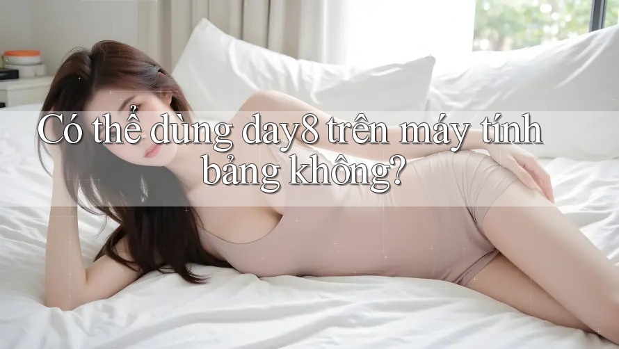 Có thể dùng day8 trên máy tính bảng không?