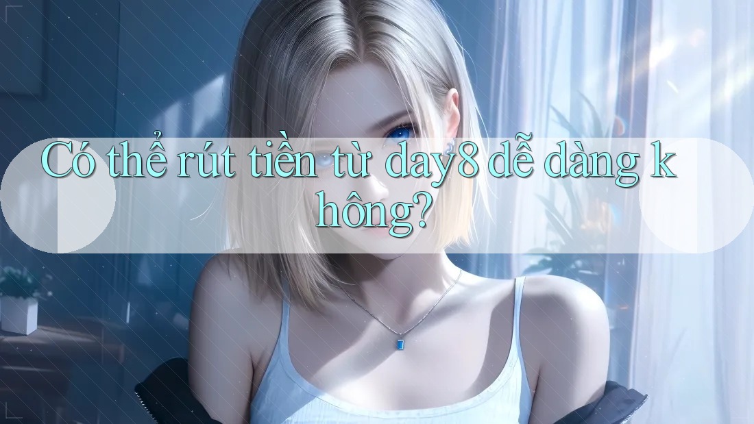 Có thể rút tiền từ day8 dễ dàng không?