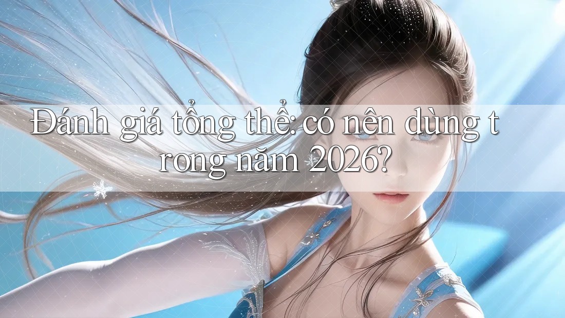 Đánh giá tổng thể: có nên dùng trong năm 2026?