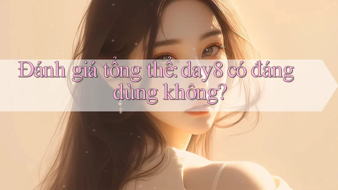 Đánh giá tổng thể: day8 có đáng dùng không?