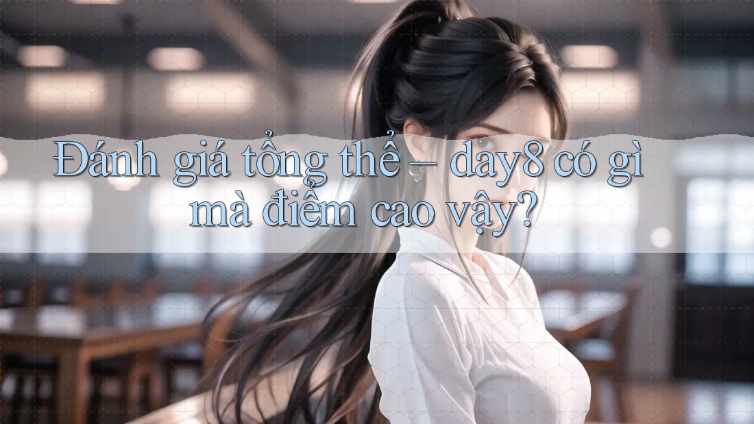 Đánh giá tổng thể – day8 có gì mà điểm cao vậy?
