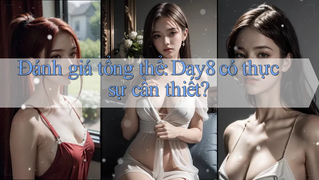 Đánh giá tổng thể: Day8 có thực sự cần thiết?