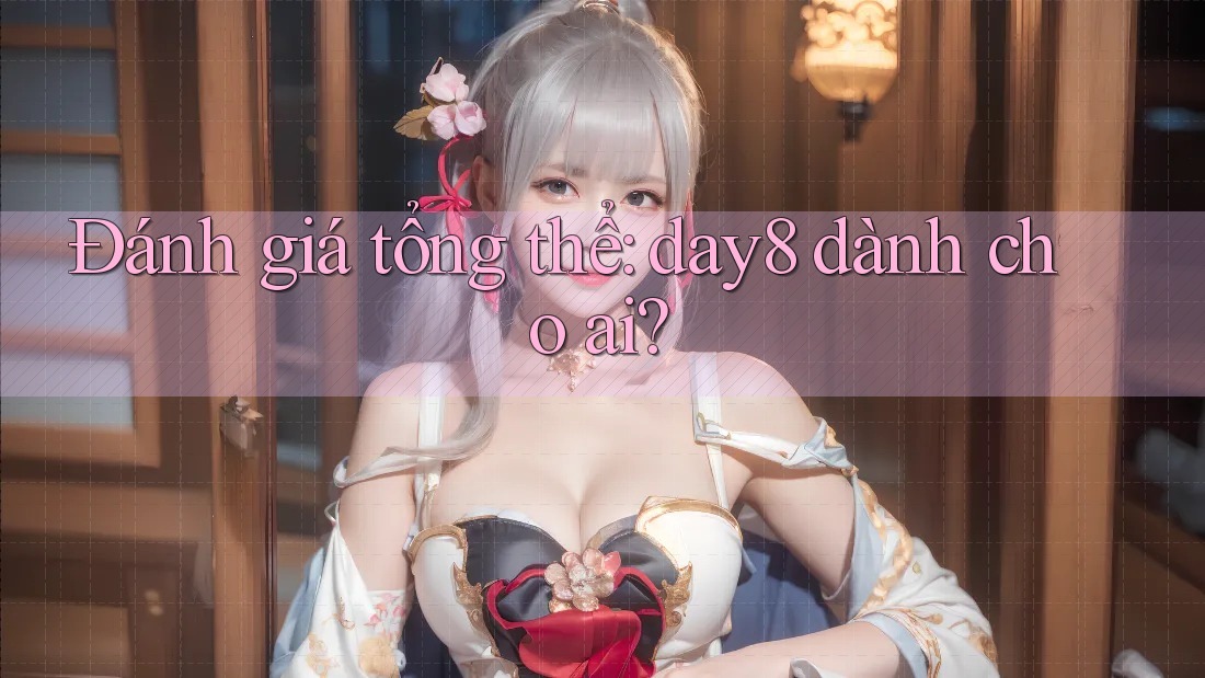 Đánh giá tổng thể: day8 dành cho ai?