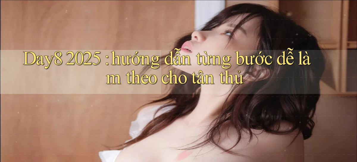 Day8 2025 hướng dẫn từng bước dễ làm theo cho tân thủ