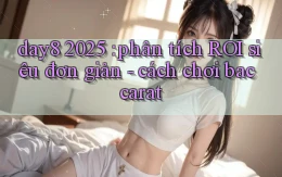 day8 2025 phân tích ROI siêu đơn giản   cách chơi baccarat
