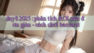 day8 2025 phân tích ROI siêu đơn giản   cách chơi baccarat