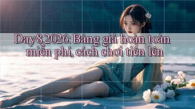 Day8 2026 bảng giá hoàn toàn miễn phí, cách chơi tiến lên