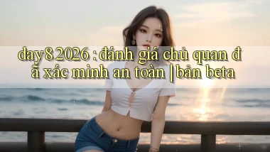 day8 2026 đánh giá chủ quan đã xác minh an toàn bản beta