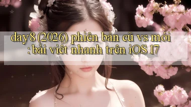day8 (2026) phiên bản cũ vs mới bài viết nhanh trên iOS 17