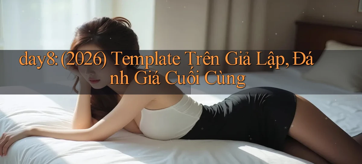 day8 (2026) template trên giả lập, đánh giá cuối cùng