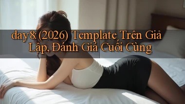 day8 (2026) template trên giả lập, đánh giá cuối cùng