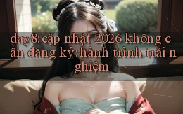 day8 cập nhật 2026 không cần đăng ký hành trình trải nghiệm