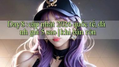 Day8 cập nhật 2026 quốc tế, đánh giá 5 sao khi bận rộn