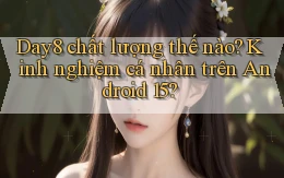 Day8 chất lượng thế nào kinh nghiệm cá nhân trên Android 15