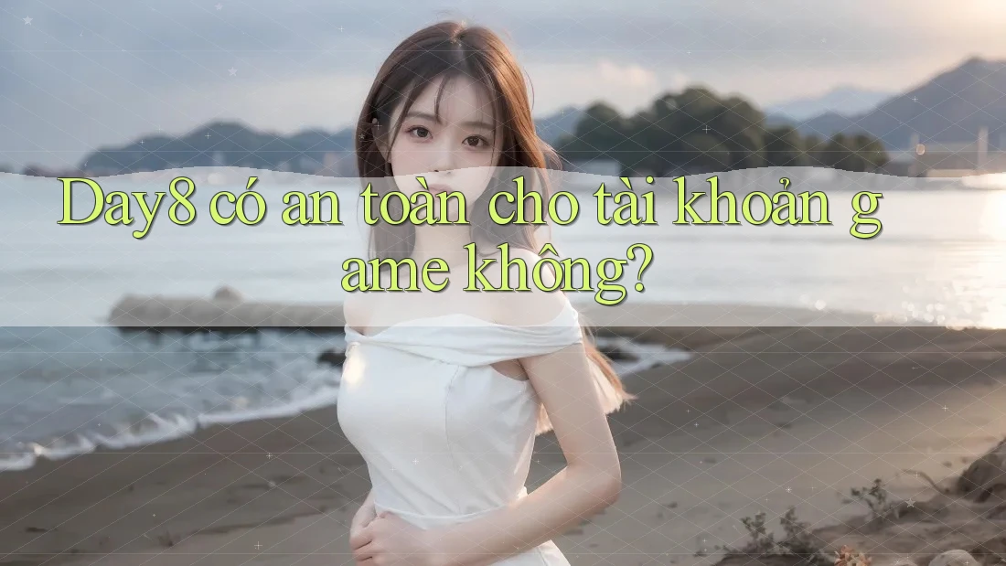 Day8 có an toàn cho tài khoản game không?