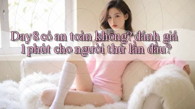 Day8 có an toàn không đánh giá 1 phút cho người thử lần đầu