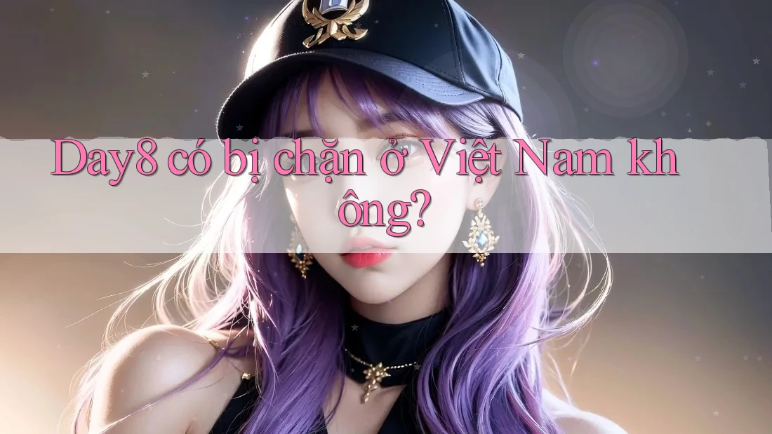 Day8 có bị chặn ở Việt Nam không?
