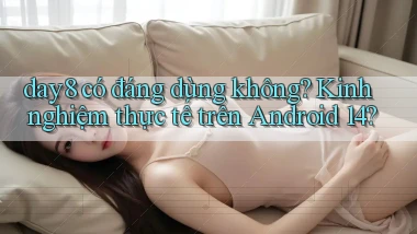 day8 có đáng dùng không kinh nghiệm thực tế trên Android 14