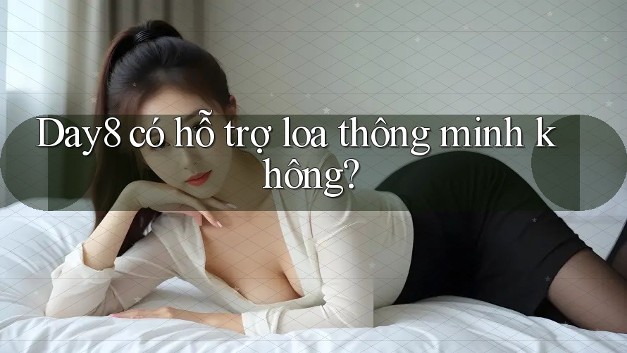 Day8 có hỗ trợ loa thông minh không?