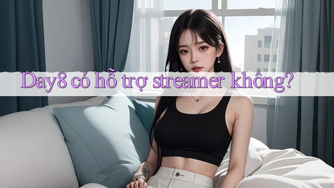 Day8 có hỗ trợ streamer không?