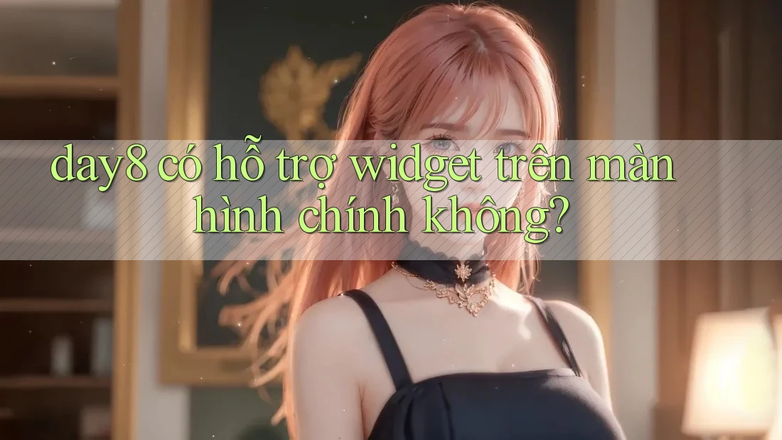 day8 có hỗ trợ widget trên màn hình chính không?