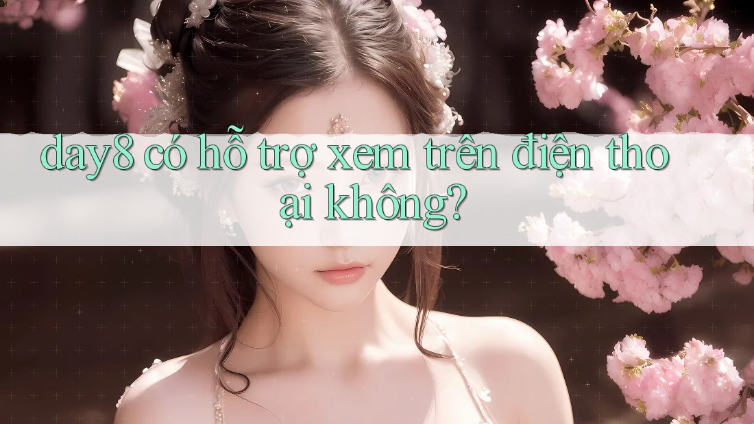 day8 có hỗ trợ xem trên điện thoại không?
