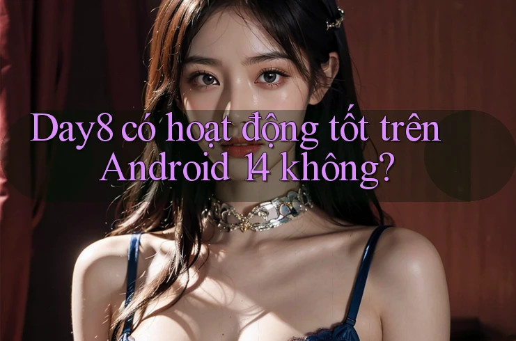 Day8 có hoạt động tốt trên Android 14 không?