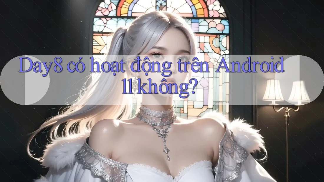 Day8 có hoạt động trên Android 11 không?
