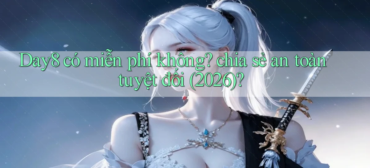 Day8 có miễn phí không chia sẻ an toàn tuyệt đối (2026)