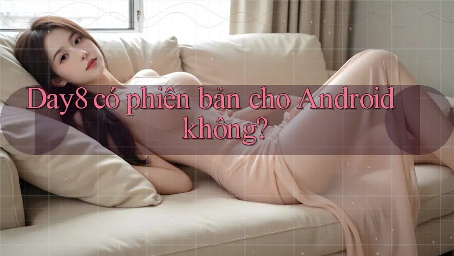 Day8 có phiên bản cho Android không?