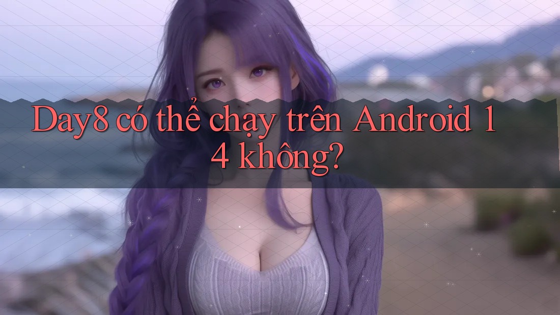 Day8 có thể chạy trên Android 14 không?