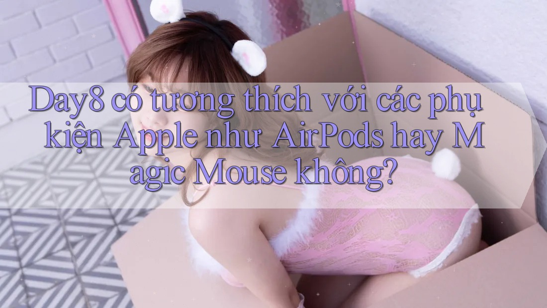 Day8 có tương thích với các phụ kiện Apple như AirPods hay Magic Mouse không?