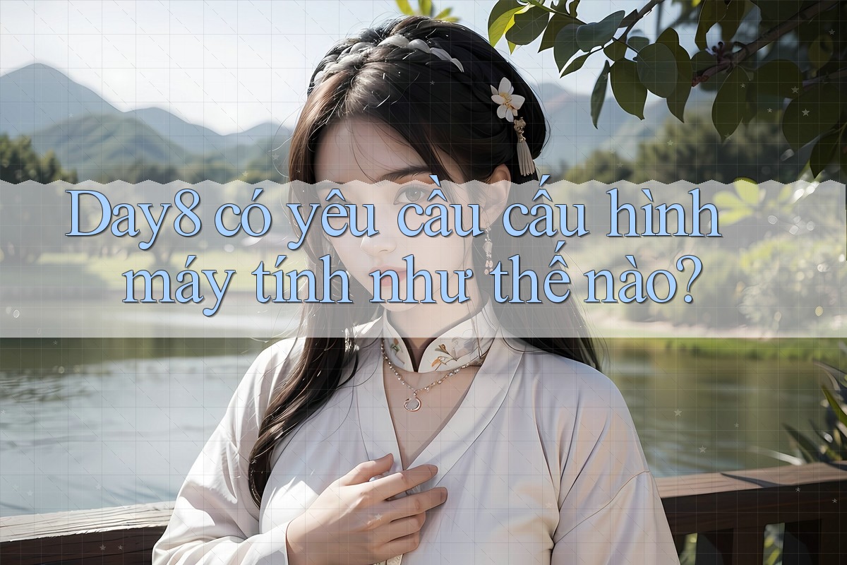 Day8 có yêu cầu cấu hình máy tính như thế nào?