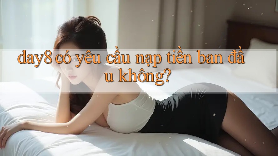 day8 có yêu cầu nạp tiền ban đầu không?