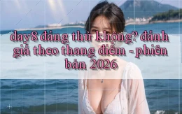 day8 đáng thử không đánh giá theo thang điểm   phiên bản 2026