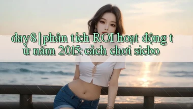 day8 phân tích ROI hoạt động từ năm 2015 cách chơi sicbo