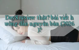 Day8 review thật bài viết hướng dẫn nguyên bản (2026)