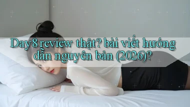 Day8 review thật bài viết hướng dẫn nguyên bản (2026)