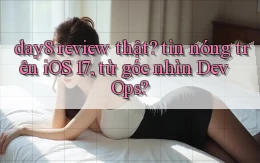 day8 review thật tin nóng trên iOS 17, từ góc nhìn DevOps