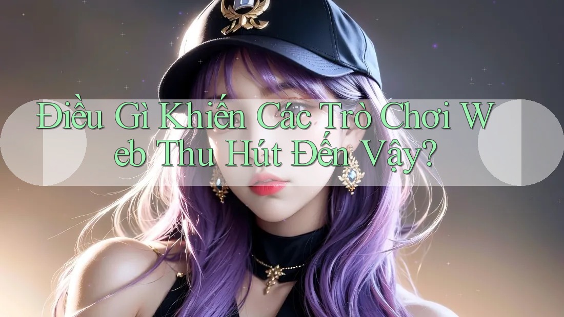 Điều Gì Khiến Các Trò Chơi Web Thu Hút Đến Vậy?